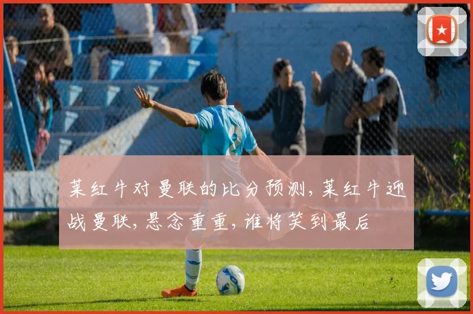 莱红牛对曼联的比分预测,莱红牛迎战曼联,悬念重重,谁将笑到最后
