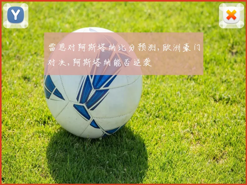 雷恩对阿斯塔纳比分预测,欧洲豪门对决,阿斯塔纳能否逆袭